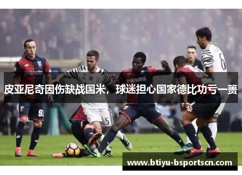 皮亚尼奇因伤缺战国米，球迷担心国家德比功亏一篑