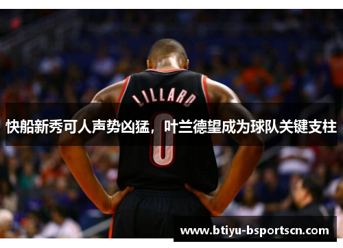 快船新秀可人声势凶猛，叶兰德望成为球队关键支柱
