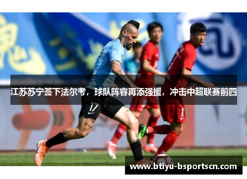江苏苏宁签下法尔考，球队阵容再添强援，冲击中超联赛前四