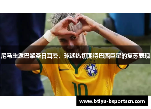 尼马重返巴黎圣日耳曼，球迷热切期待巴西巨星的复苏表现