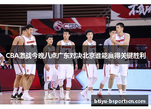 CBA激战今晚八点广东对决北京谁能赢得关键胜利