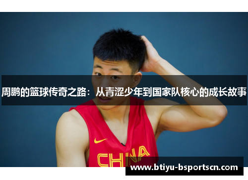 周鹏的篮球传奇之路：从青涩少年到国家队核心的成长故事