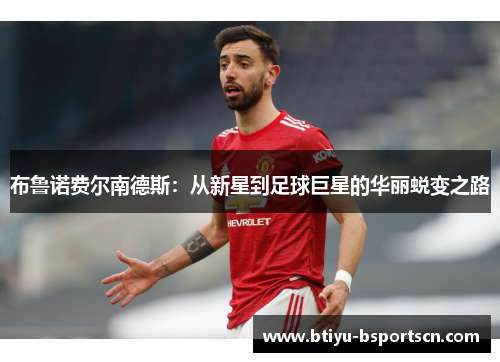 布鲁诺费尔南德斯：从新星到足球巨星的华丽蜕变之路