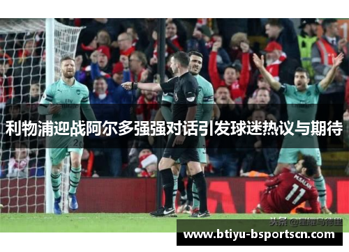 利物浦迎战阿尔多强强对话引发球迷热议与期待