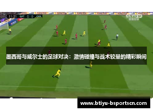 墨西哥与威尔士的足球对决：激情碰撞与战术较量的精彩瞬间